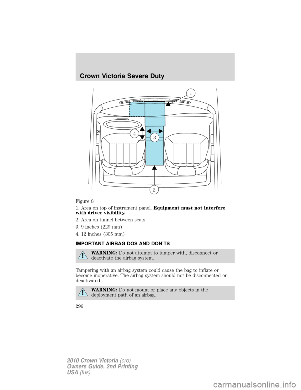 Mercury Grand Marquis 2010  Owners Manuals Figure 8
1. Area on top of instrument panel.Equipment must not interfere
with driver visibility.
2. Area on tunnel between seats
3. 9 inches (229 mm)
4. 12 inches (305 mm)
IMPORTANT AIRBAG DOS AND DON