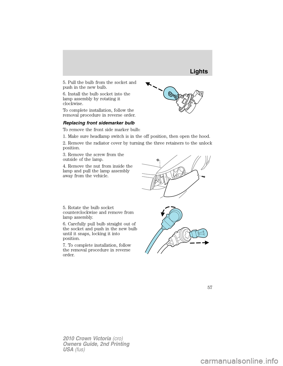 Mercury Grand Marquis 2010  s Workshop Manual 5. Pull the bulb from the socket and
push in the new bulb.
6. Install the bulb socket into the
lamp assembly by rotating it
clockwise.
To complete installation, follow the
removal procedure in reverse