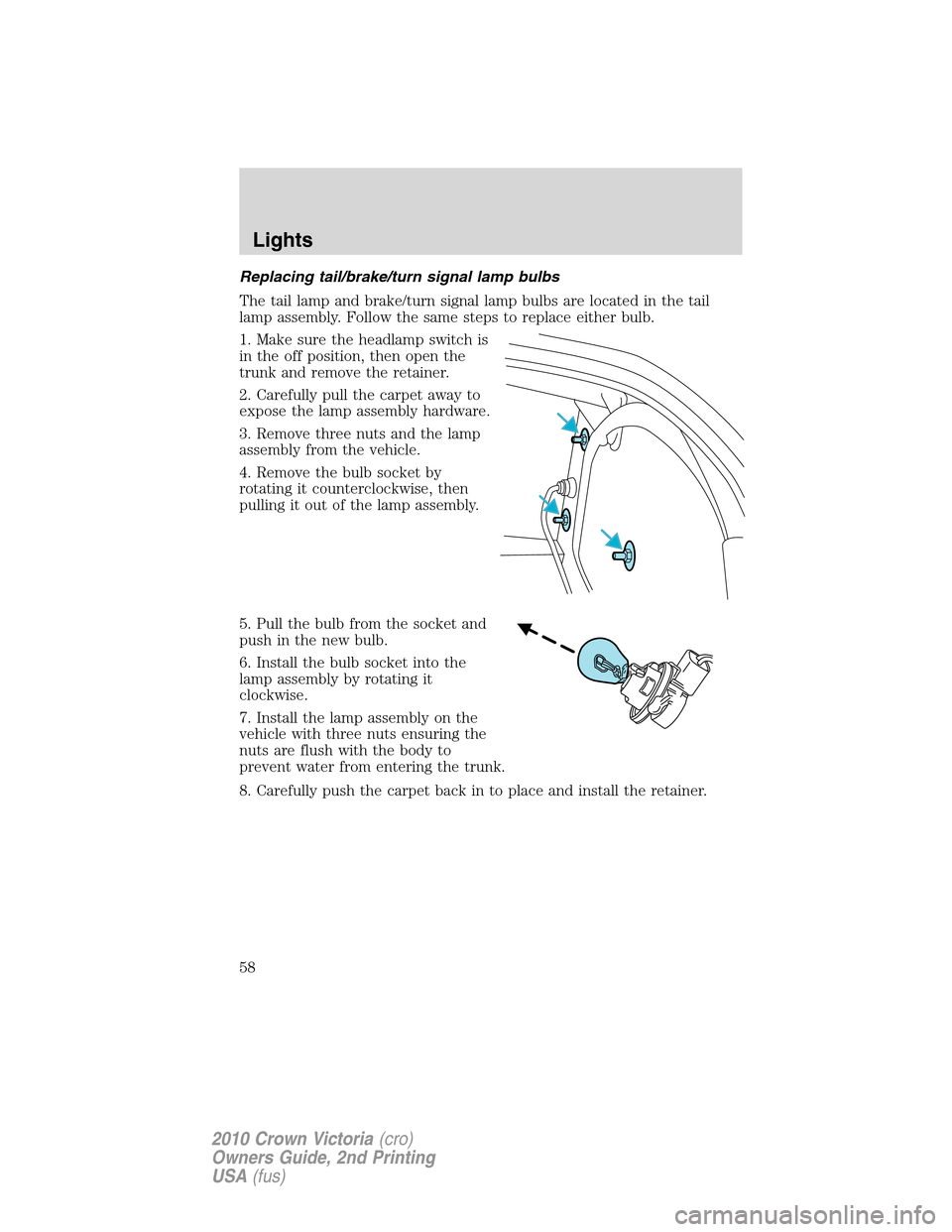 Mercury Grand Marquis 2010  s User Guide Replacing tail/brake/turn signal lamp bulbs
The tail lamp and brake/turn signal lamp bulbs are located in the tail
lamp assembly. Follow the same steps to replace either bulb.
1. Make sure the headlam