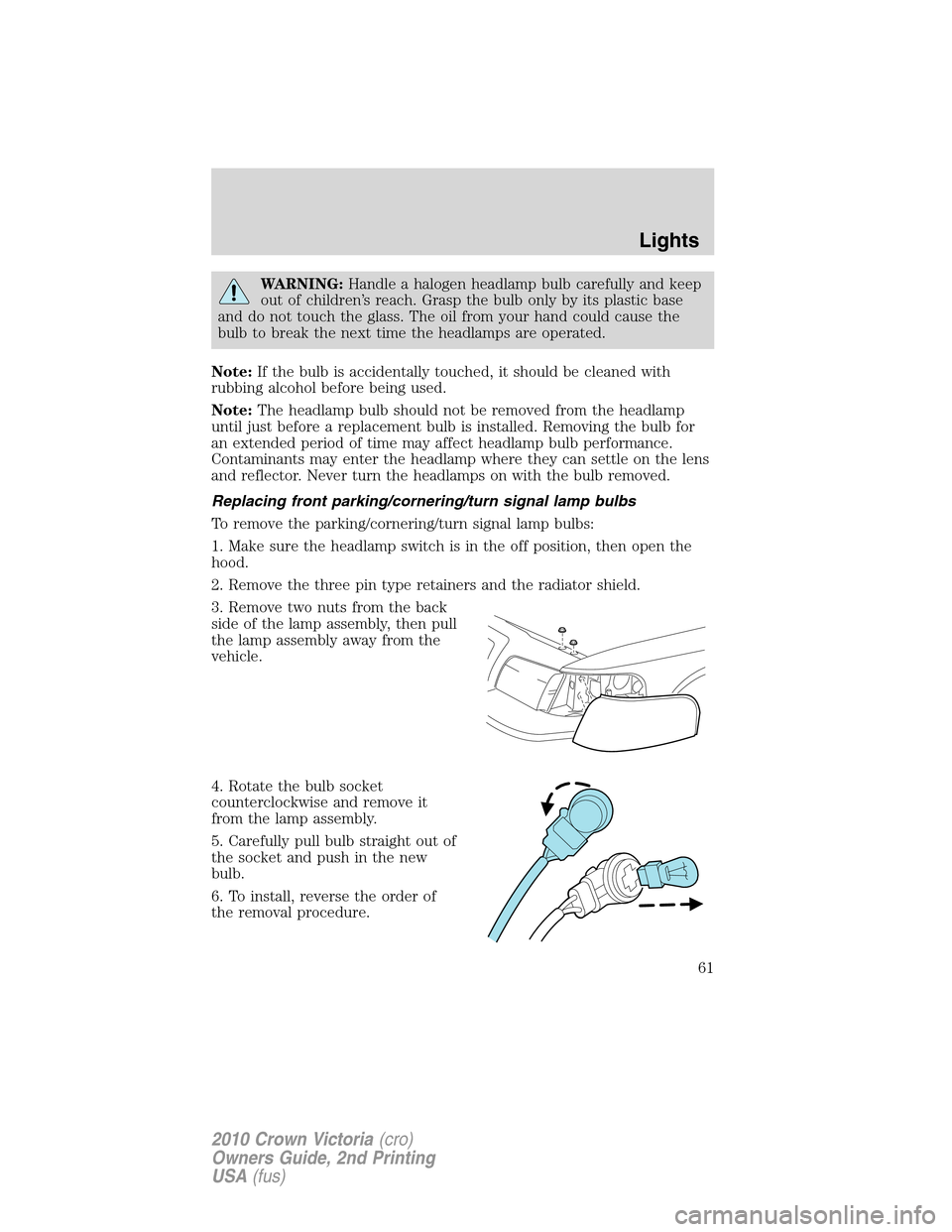 Mercury Grand Marquis 2010  s User Guide WARNING:Handle a halogen headlamp bulb carefully and keep
out of children’s reach. Grasp the bulb only by its plastic base
and do not touch the glass. The oil from your hand could cause the
bulb to 