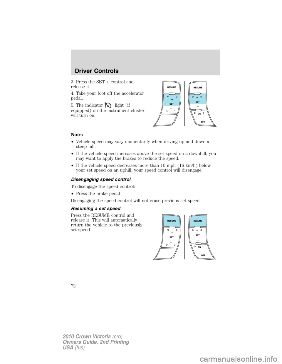 Mercury Grand Marquis 2010  s Manual PDF 3. Press the SET + control and
release it.
4. Take your foot off the accelerator
pedal.
5. The indicator
light (if
equipped) on the instrument cluster
will turn on.
Note:
•Vehicle speed may vary mom