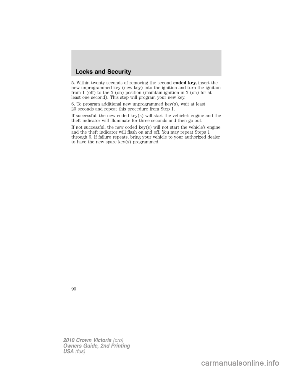 Mercury Grand Marquis 2010  s Manual Online 5. Within twenty seconds of removing the secondcoded key,insert the
new unprogrammed key (new key) into the ignition and turn the ignition
from 1 (off) to the 3 (on) position (maintain ignition in 3 (