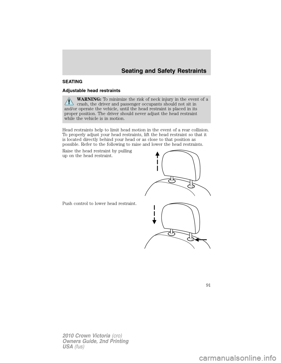 Mercury Grand Marquis 2010 s Owners Manual SEATING
Adjustable head restraints
WARNING:To minimize the risk of neck injury in the event of a
crash, the driver and passenger occupants should not sit in
and/or operate the vehicle, until the head Mercury Grand Marquis 2010 s Owners Manual SEATING
Adjustable head restraints
WARNING:To minimize the risk of neck injury in the event of a
crash, the driver and passenger occupants should not sit in
and/or operate the vehicle, until the head
