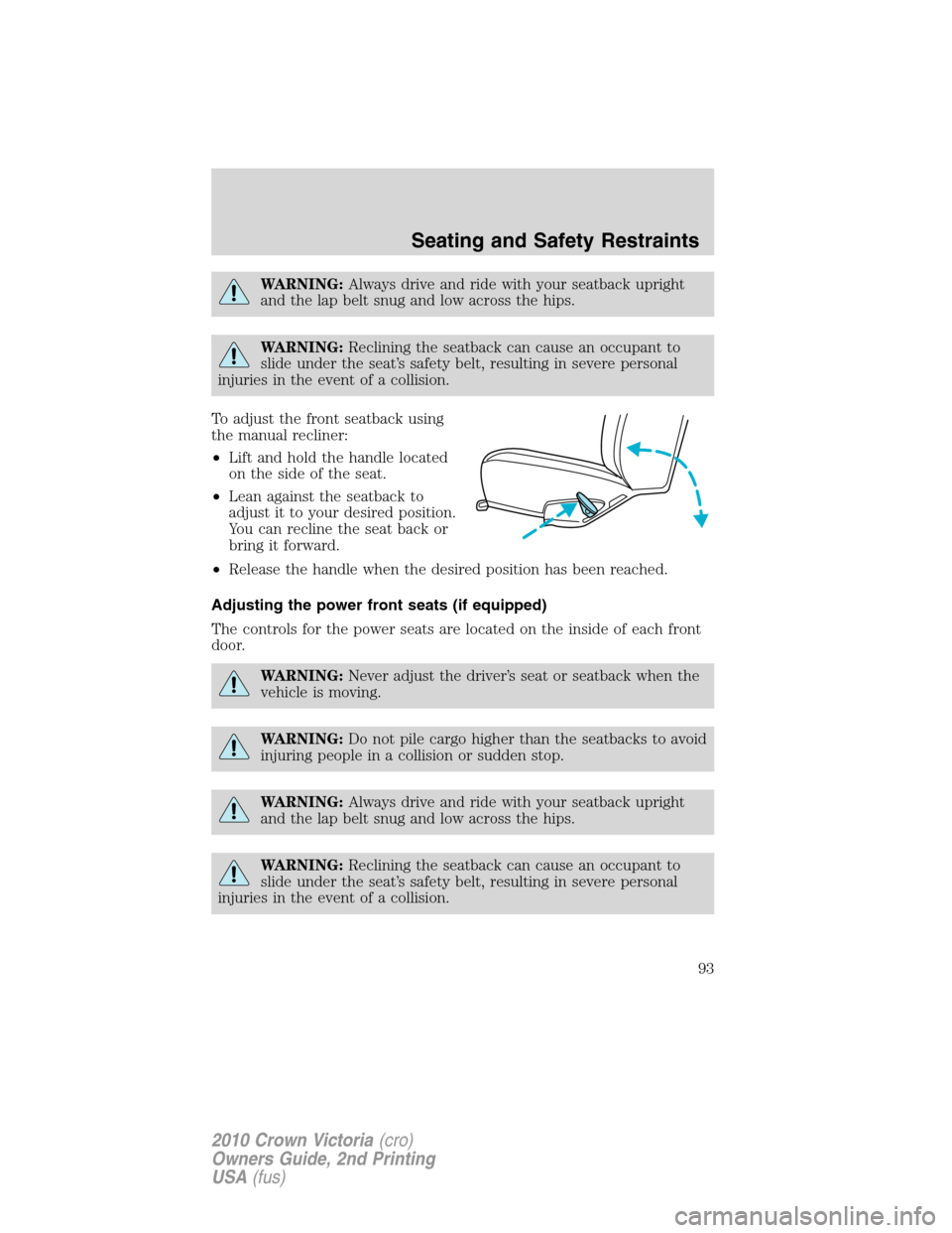 Mercury Grand Marquis 2010  Owners Manuals WARNING:Always drive and ride with your seatback upright
and the lap belt snug and low across the hips.
WARNING:Reclining the seatback can cause an occupant to
slide under the seat’s safety belt, re