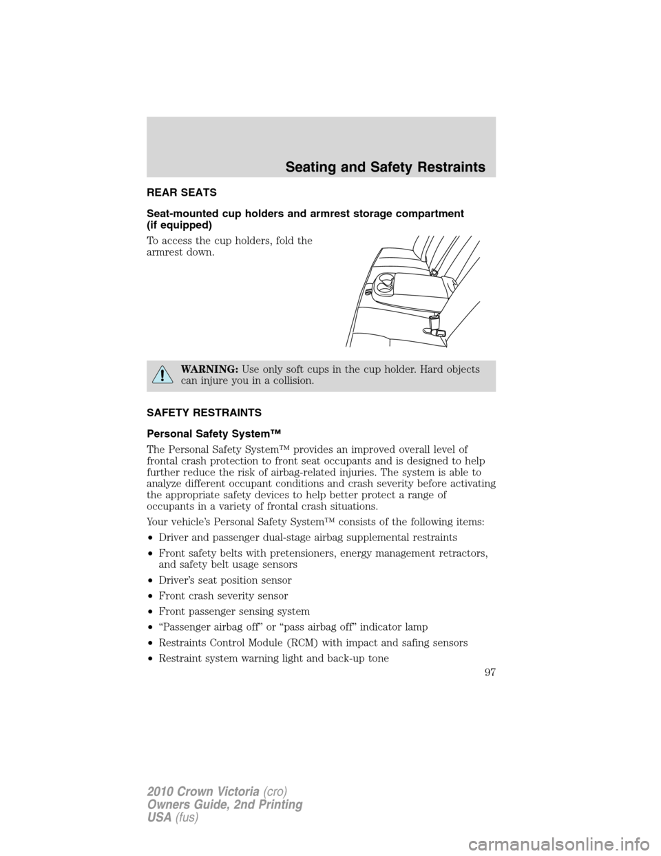 Mercury Grand Marquis 2010  Owners Manuals REAR SEATS
Seat-mounted cup holders and armrest storage compartment
(if equipped)
To access the cup holders, fold the
armrest down.
WARNING:Use only soft cups in the cup holder. Hard objects
can injur