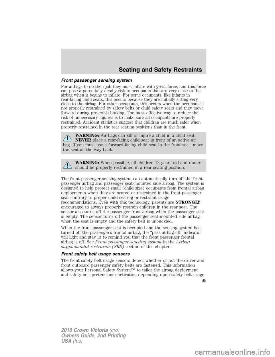 Mercury Grand Marquis 2010  Owners Manuals Front passenger sensing system
For airbags to do their job they must inflate with great force, and this force
can pose a potentially deadly risk to occupants that are very close to the
airbag when it 