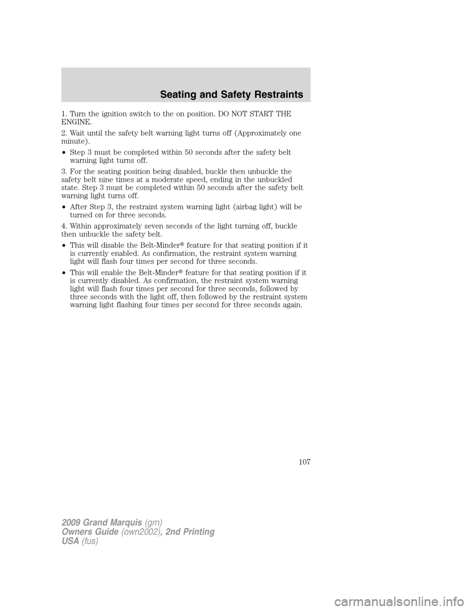 Mercury Grand Marquis 2009  s User Guide 1. Turn the ignition switch to the on position. DO NOT START THE
ENGINE.
2. Wait until the safety belt warning light turns off (Approximately one
minute).
•Step 3 must be completed within 50 seconds