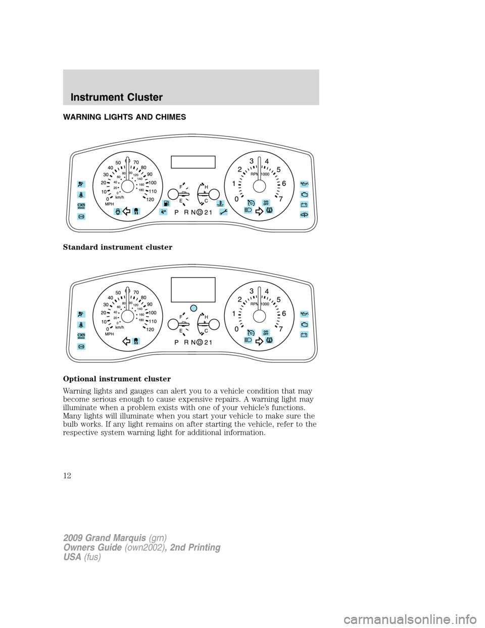 Mercury Grand Marquis 2009 Owners Manuals WARNING LIGHTS AND CHIMES
Standard instrument cluster
Optional instrument cluster
Warning lights and gauges can alert you to a vehicle condition that may
become serious enough to cause expensive repai Mercury Grand Marquis 2009 Owners Manuals WARNING LIGHTS AND CHIMES
Standard instrument cluster
Optional instrument cluster
Warning lights and gauges can alert you to a vehicle condition that may
become serious enough to cause expensive repai