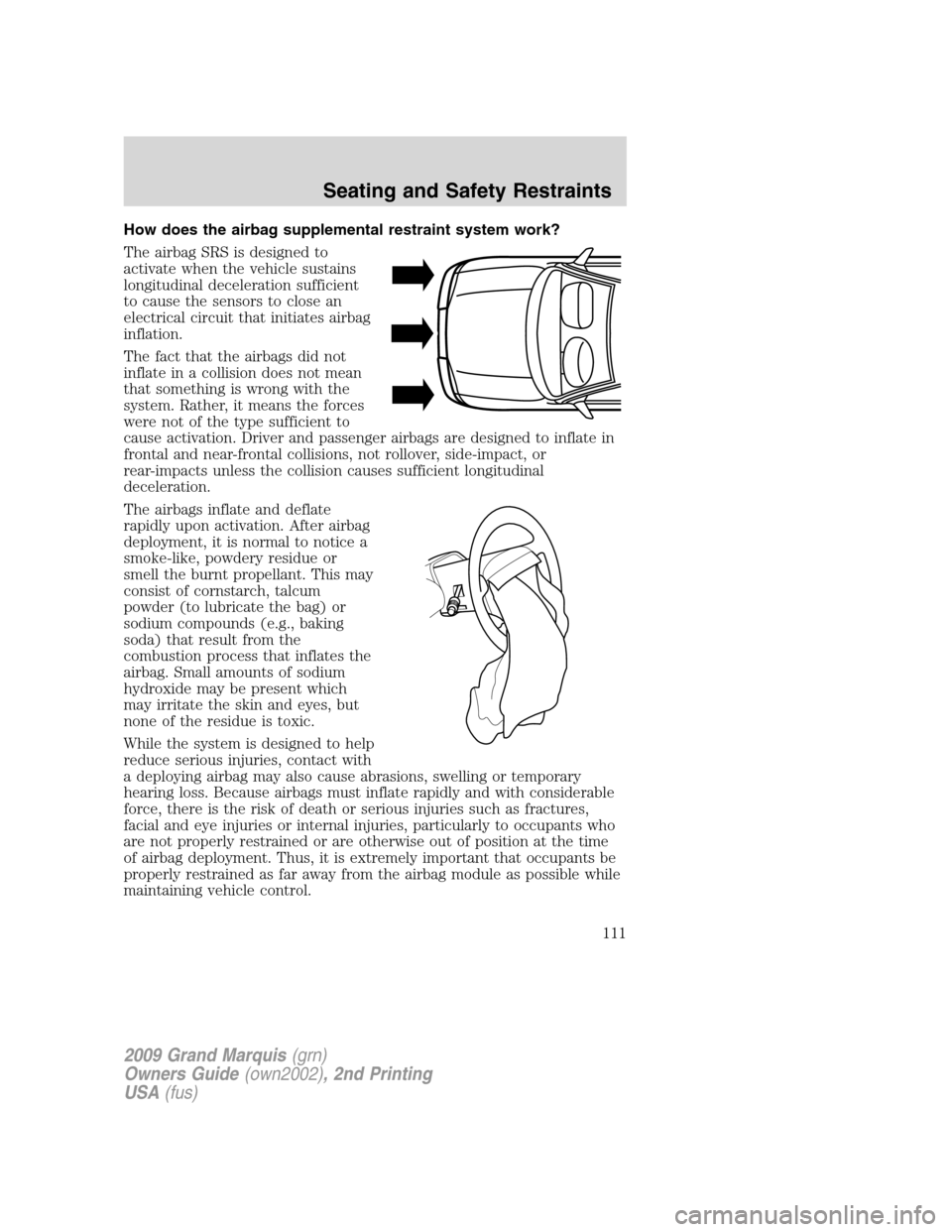 Mercury Grand Marquis 2009  s User Guide How does the airbag supplemental restraint system work?
The airbag SRS is designed to
activate when the vehicle sustains
longitudinal deceleration sufficient
to cause the sensors to close an
electrica