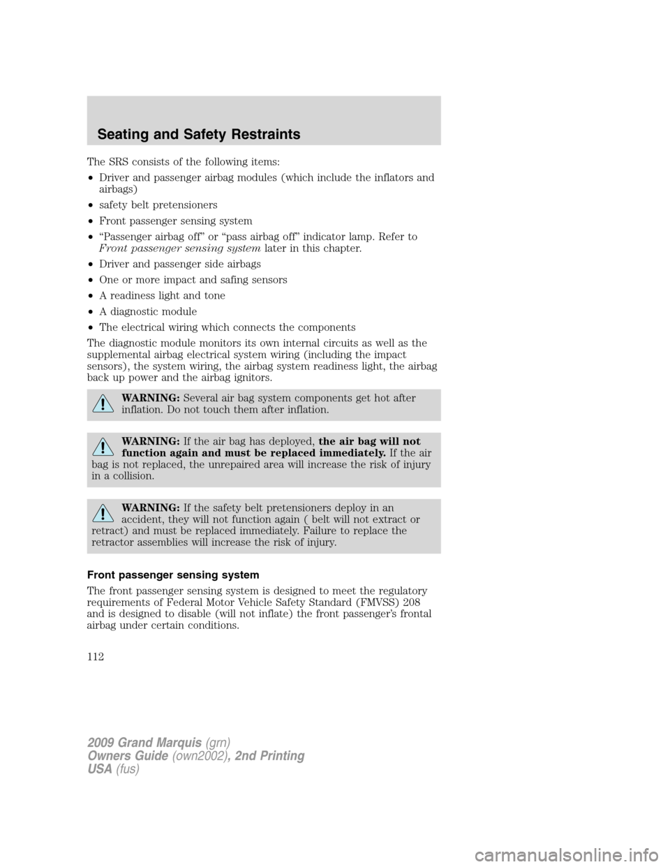 Mercury Grand Marquis 2009  s User Guide The SRS consists of the following items:
•Driver and passenger airbag modules (which include the inflators and
airbags)
•safety belt pretensioners
•Front passenger sensing system
•“Passenger