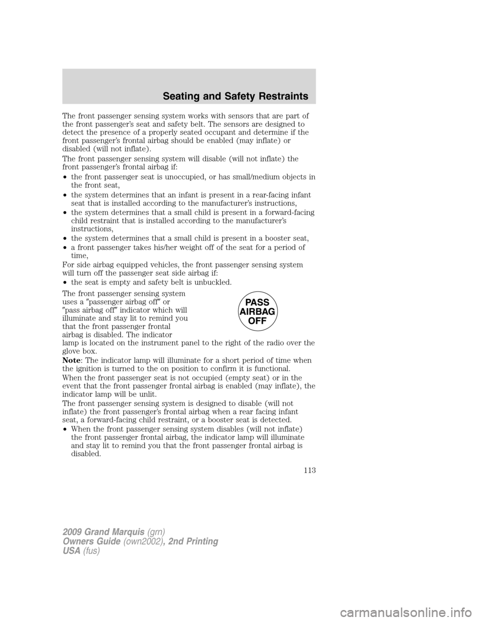 Mercury Grand Marquis 2009  s User Guide The front passenger sensing system works with sensors that are part of
the front passenger’s seat and safety belt. The sensors are designed to
detect the presence of a properly seated occupant and d