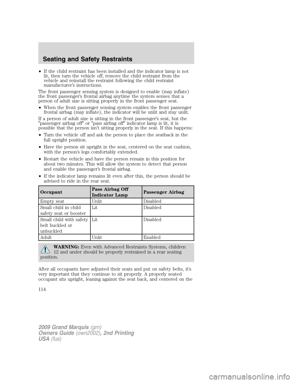 Mercury Grand Marquis 2009  s Workshop Manual •If the child restraint has been installed and the indicator lamp is not
lit, then turn the vehicle off, remove the child restraint from the
vehicle and reinstall the restraint following the child r