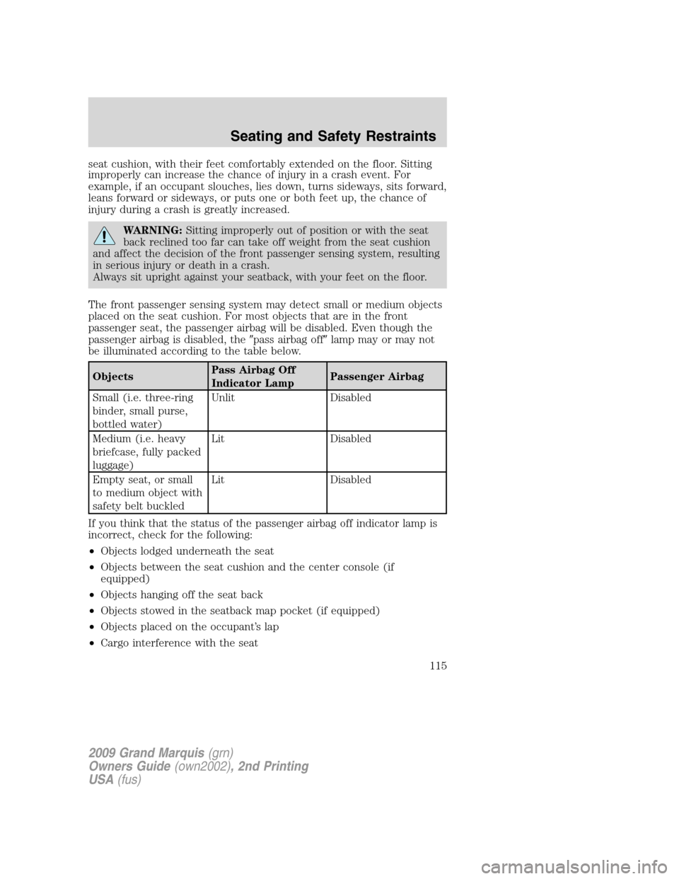 Mercury Grand Marquis 2009  Owners Manuals seat cushion, with their feet comfortably extended on the floor. Sitting
improperly can increase the chance of injury in a crash event. For
example, if an occupant slouches, lies down, turns sideways,