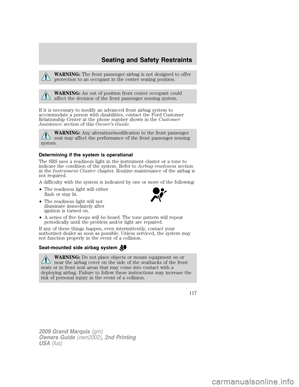 Mercury Grand Marquis 2009 Owners Manuals WARNING:The front passenger airbag is not designed to offer
protection to an occupant in the center seating position.
WARNING:An out of position front center occupant could
affect the decision of the Mercury Grand Marquis 2009 Owners Manuals WARNING:The front passenger airbag is not designed to offer
protection to an occupant in the center seating position.
WARNING:An out of position front center occupant could
affect the decision of the