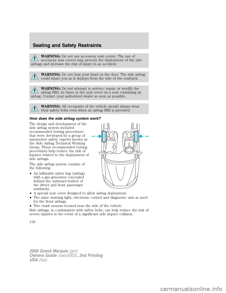 Mercury Grand Marquis 2009  s Repair Manual WARNING:Do not use accessory seat covers. The use of
accessory seat covers may prevent the deployment of the side
airbags and increase the risk of injury in an accident.
WARNING:Do not lean your head 