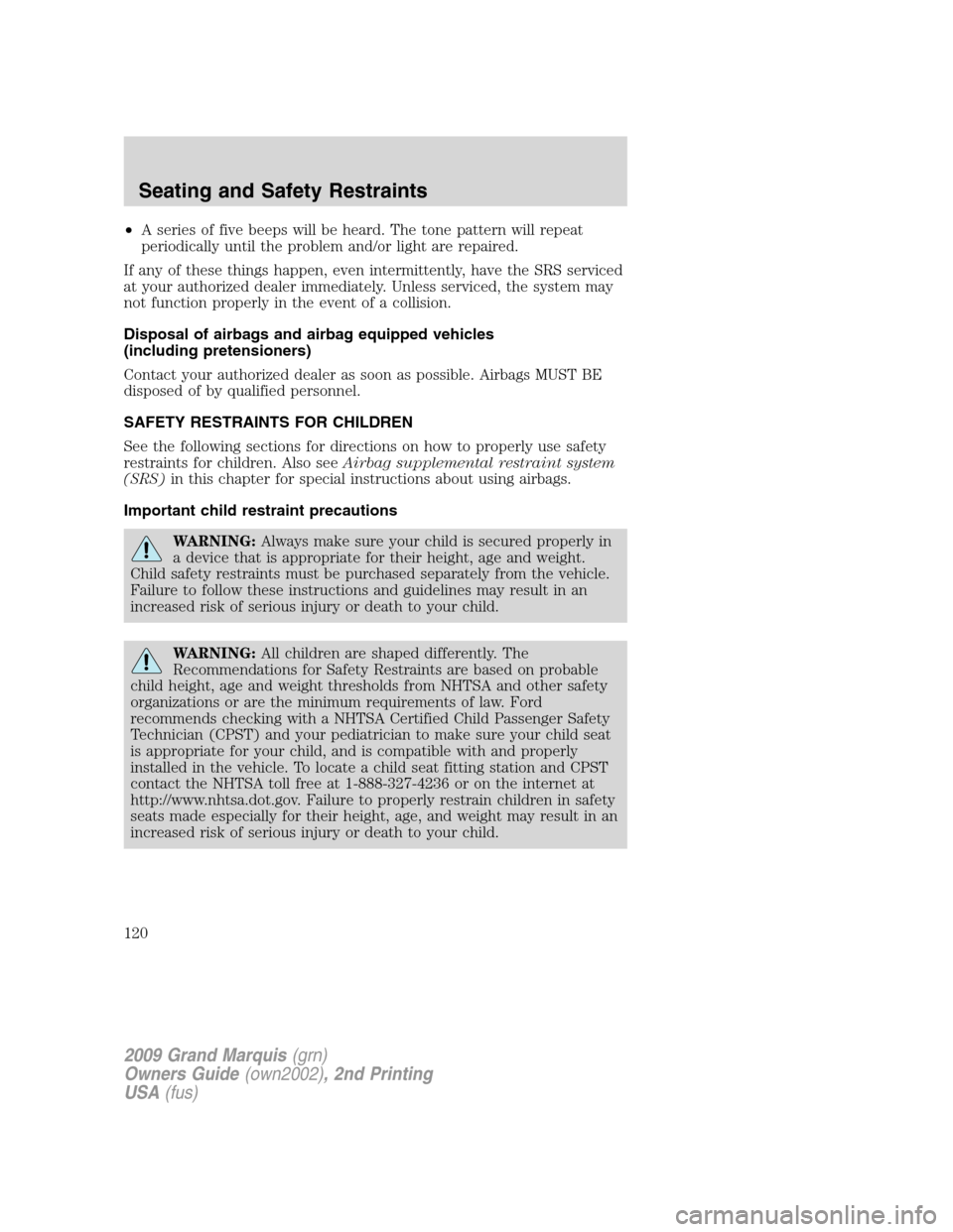 Mercury Grand Marquis 2009 Owners Manuals •A series of five beeps will be heard. The tone pattern will repeat
periodically until the problem and/or light are repaired.
If any of these things happen, even intermittently, have the SRS service Mercury Grand Marquis 2009 Owners Manuals •A series of five beeps will be heard. The tone pattern will repeat
periodically until the problem and/or light are repaired.
If any of these things happen, even intermittently, have the SRS service