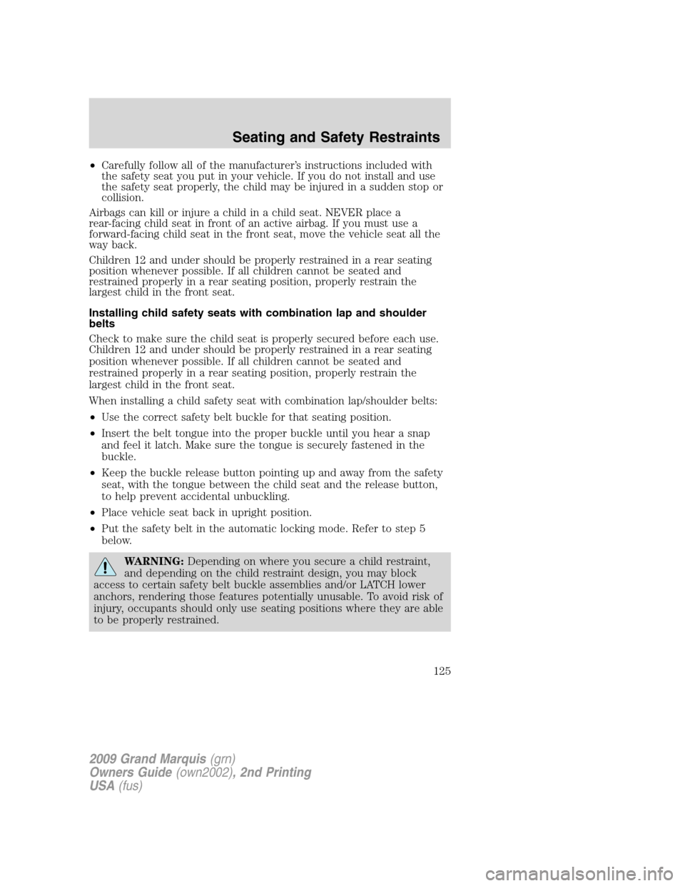 Mercury Grand Marquis 2009  Owners Manuals •Carefully follow all of the manufacturer’s instructions included with
the safety seat you put in your vehicle. If you do not install and use
the safety seat properly, the child may be injured in 