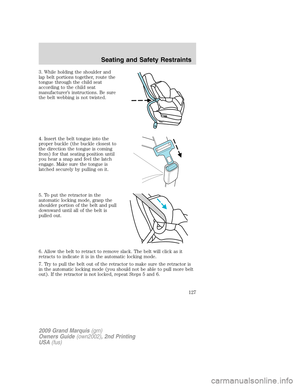 Mercury Grand Marquis 2009 Owners Manuals 3. While holding the shoulder and
lap belt portions together, route the
tongue through the child seat
according to the child seat
manufacturer’s instructions. Be sure
the belt webbing is not twisted Mercury Grand Marquis 2009 Owners Manuals 3. While holding the shoulder and
lap belt portions together, route the
tongue through the child seat
according to the child seat
manufacturer’s instructions. Be sure
the belt webbing is not twisted