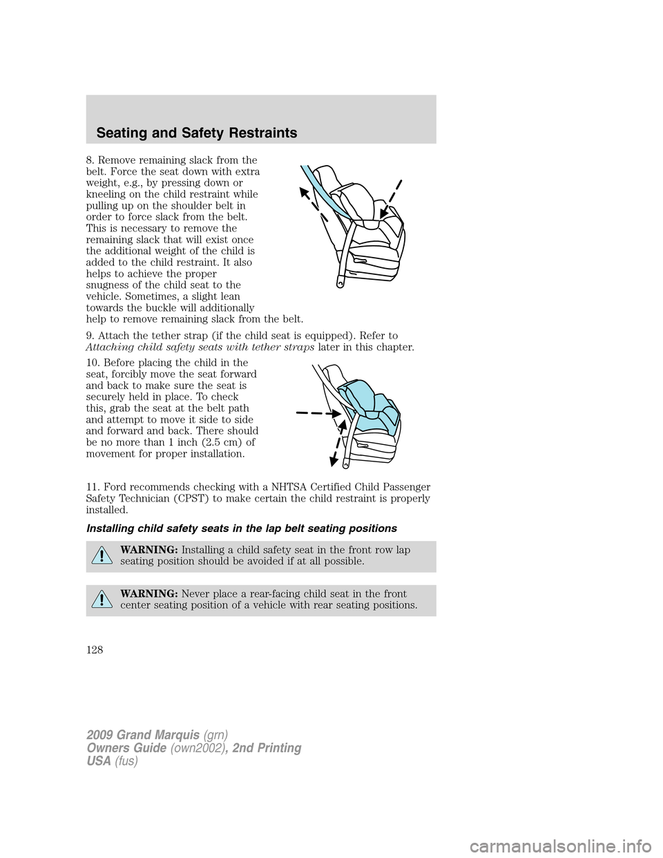 Mercury Grand Marquis 2009 Owners Manuals 8. Remove remaining slack from the
belt. Force the seat down with extra
weight, e.g., by pressing down or
kneeling on the child restraint while
pulling up on the shoulder belt in
order to force slack Mercury Grand Marquis 2009 Owners Manuals 8. Remove remaining slack from the
belt. Force the seat down with extra
weight, e.g., by pressing down or
kneeling on the child restraint while
pulling up on the shoulder belt in
order to force slack