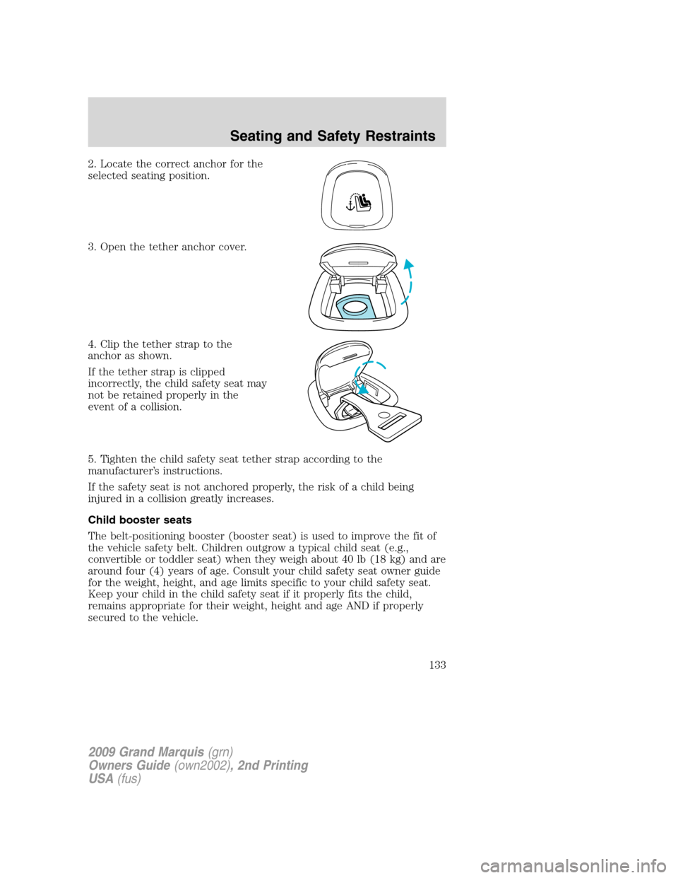 Mercury Grand Marquis 2009 Owners Manuals 2. Locate the correct anchor for the
selected seating position.
3. Open the tether anchor cover.
4. Clip the tether strap to the
anchor as shown.
If the tether strap is clipped
incorrectly, the child Mercury Grand Marquis 2009 Owners Manuals 2. Locate the correct anchor for the
selected seating position.
3. Open the tether anchor cover.
4. Clip the tether strap to the
anchor as shown.
If the tether strap is clipped
incorrectly, the child