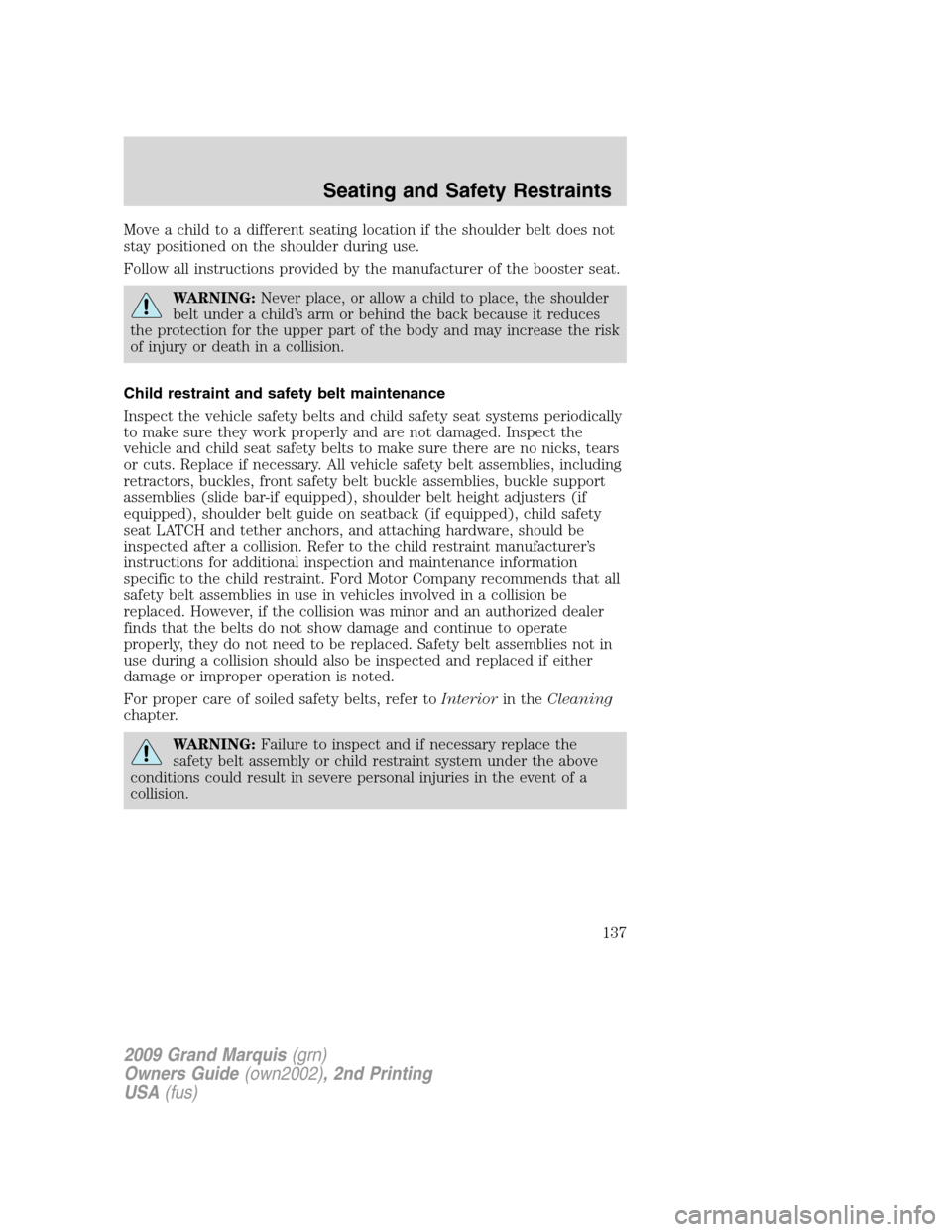 Mercury Grand Marquis 2009 Owners Manuals Move a child to a different seating location if the shoulder belt does not
stay positioned on the shoulder during use.
Follow all instructions provided by the manufacturer of the booster seat.
WARNING Mercury Grand Marquis 2009 Owners Manuals Move a child to a different seating location if the shoulder belt does not
stay positioned on the shoulder during use.
Follow all instructions provided by the manufacturer of the booster seat.
WARNING