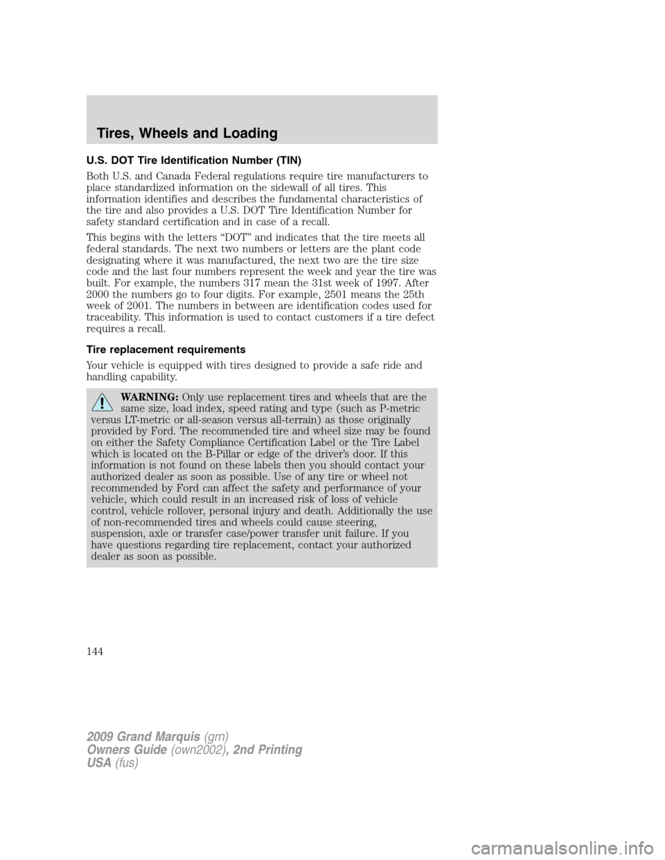 Mercury Grand Marquis 2009  Owners Manuals U.S. DOT Tire Identification Number (TIN)
Both U.S. and Canada Federal regulations require tire manufacturers to
place standardized information on the sidewall of all tires. This
information identifie