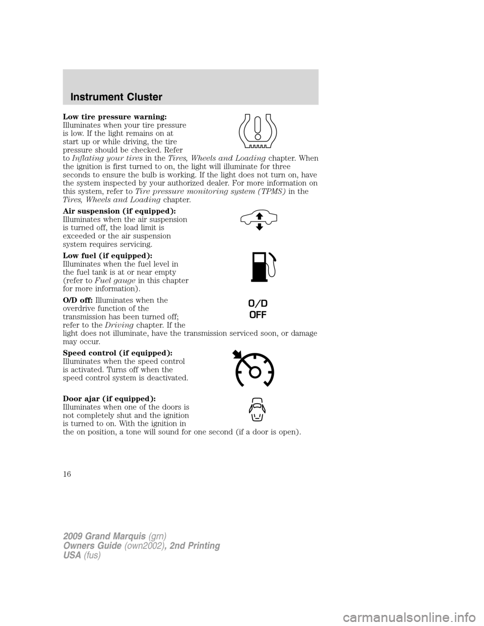 Mercury Grand Marquis 2009  Owners Manuals Low tire pressure warning:
Illuminates when your tire pressure
is low. If the light remains on at
start up or while driving, the tire
pressure should be checked. Refer
toInflating your tiresin theTire