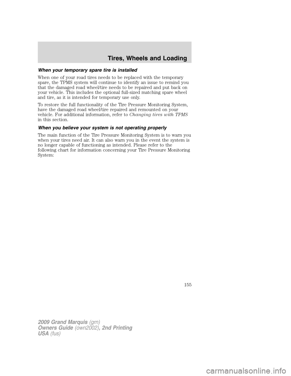 Mercury Grand Marquis 2009 Owners Manuals When your temporary spare tire is installed
When one of your road tires needs to be replaced with the temporary
spare, the TPMS system will continue to identify an issue to remind you
that the damaged Mercury Grand Marquis 2009 Owners Manuals When your temporary spare tire is installed
When one of your road tires needs to be replaced with the temporary
spare, the TPMS system will continue to identify an issue to remind you
that the damaged