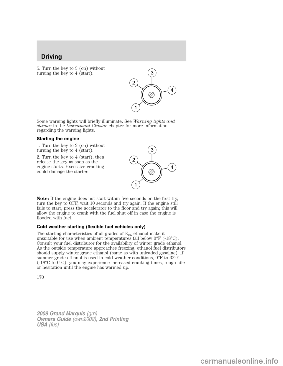 Mercury Grand Marquis 2009 Owners Manuals 5. Turn the key to 3 (on) without
turning the key to 4 (start).
Some warning lights will briefly illuminate. SeeWarning lights and
chimesin theInstrument Clusterchapter for more information
regarding Mercury Grand Marquis 2009 Owners Manuals 5. Turn the key to 3 (on) without
turning the key to 4 (start).
Some warning lights will briefly illuminate. SeeWarning lights and
chimesin theInstrument Clusterchapter for more information
regarding