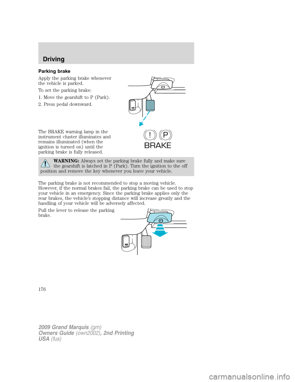 Mercury Grand Marquis 2009  Owners Manuals Parking brake
Apply the parking brake whenever
the vehicle is parked.
To set the parking brake:
1. Move the gearshift to P (Park).
2. Press pedal downward.
The BRAKE warning lamp in the
instrument clu