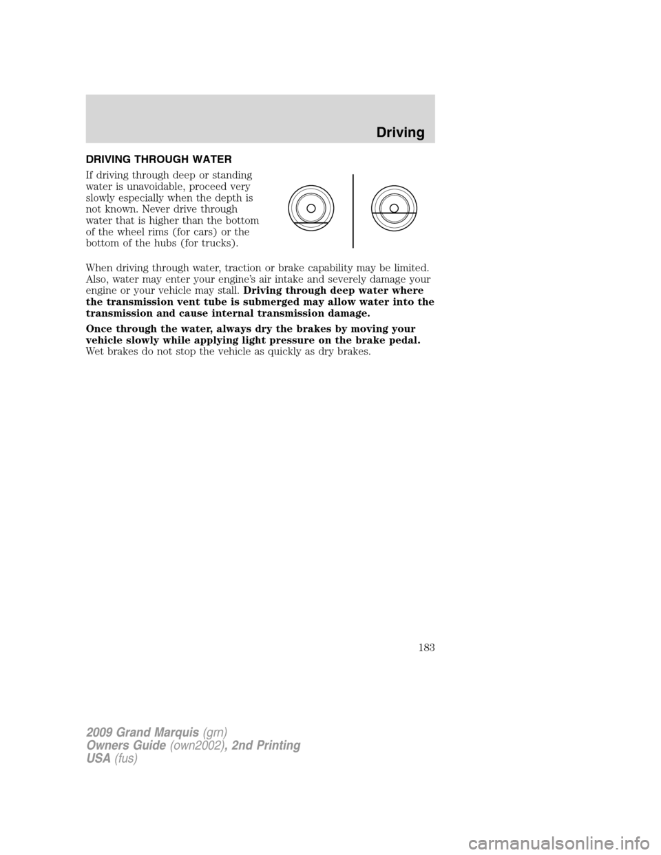 Mercury Grand Marquis 2009 Owners Manuals DRIVING THROUGH WATER
If driving through deep or standing
water is unavoidable, proceed very
slowly especially when the depth is
not known. Never drive through
water that is higher than the bottom
of Mercury Grand Marquis 2009 Owners Manuals DRIVING THROUGH WATER
If driving through deep or standing
water is unavoidable, proceed very
slowly especially when the depth is
not known. Never drive through
water that is higher than the bottom
of