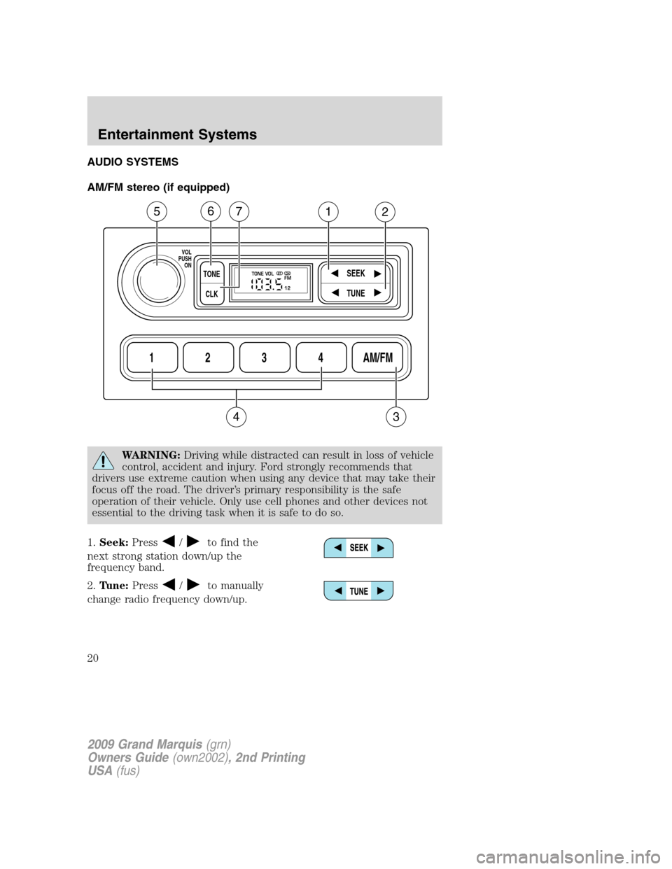 Mercury Grand Marquis 2009  Owners Manuals AUDIO SYSTEMS
AM/FM stereo (if equipped)
WARNING:Driving while distracted can result in loss of vehicle
control, accident and injury. Ford strongly recommends that
drivers use extreme caution when usi