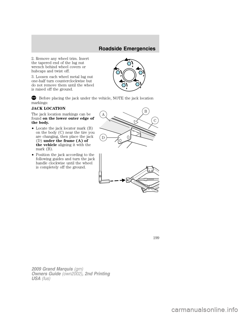 Mercury Grand Marquis 2009  Owners Manuals 2. Remove any wheel trim. Insert
the tapered end of the lug nut
wrench behind wheel covers or
hubcaps and twist off.
3. Loosen each wheel metal lug nut
one-half turn counterclockwise but
do not remove