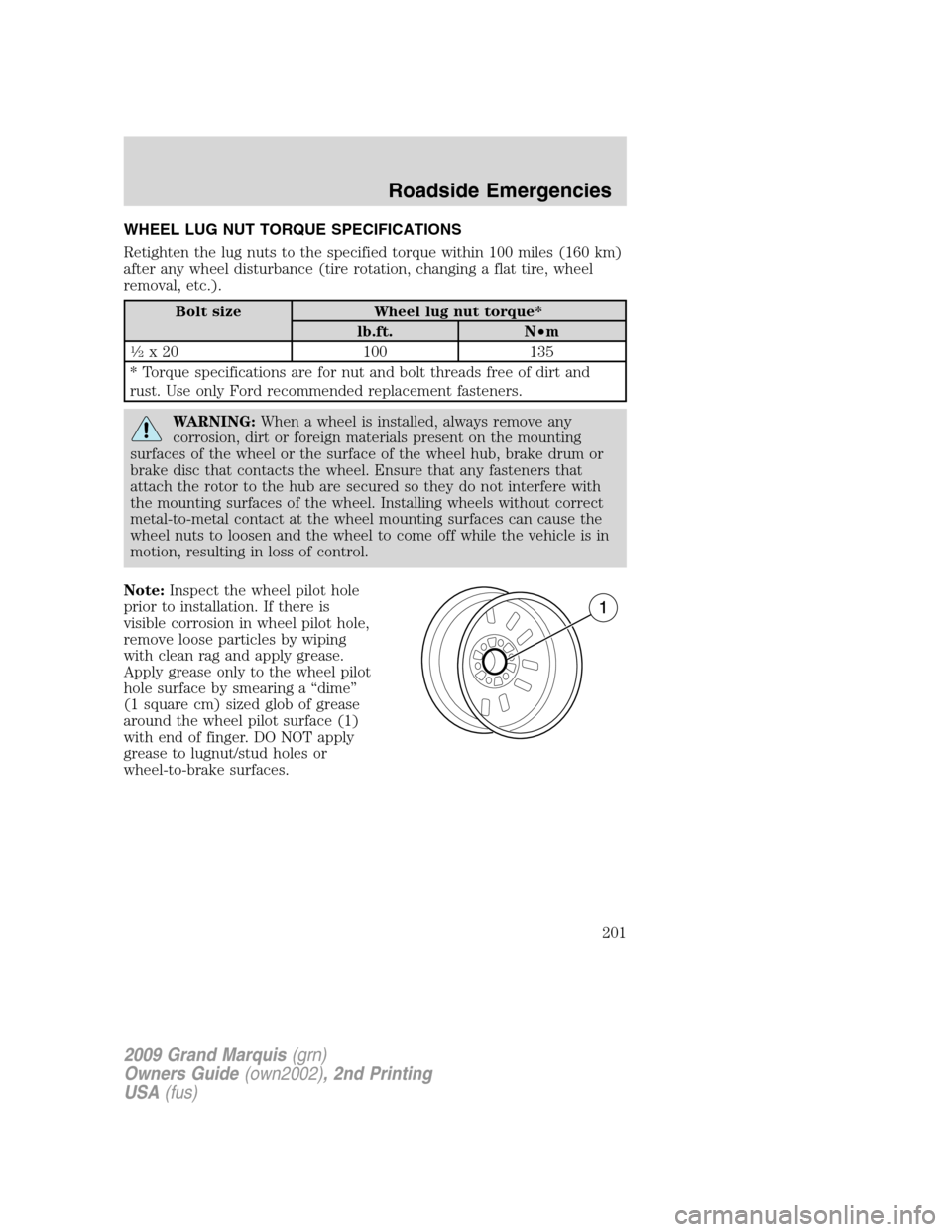Mercury Grand Marquis 2009 Owners Manuals WHEEL LUG NUT TORQUE SPECIFICATIONS
Retighten the lug nuts to the specified torque within 100 miles (160 km)
after any wheel disturbance (tire rotation, changing a flat tire, wheel
removal, etc.).
Bol Mercury Grand Marquis 2009 Owners Manuals WHEEL LUG NUT TORQUE SPECIFICATIONS
Retighten the lug nuts to the specified torque within 100 miles (160 km)
after any wheel disturbance (tire rotation, changing a flat tire, wheel
removal, etc.).
Bol