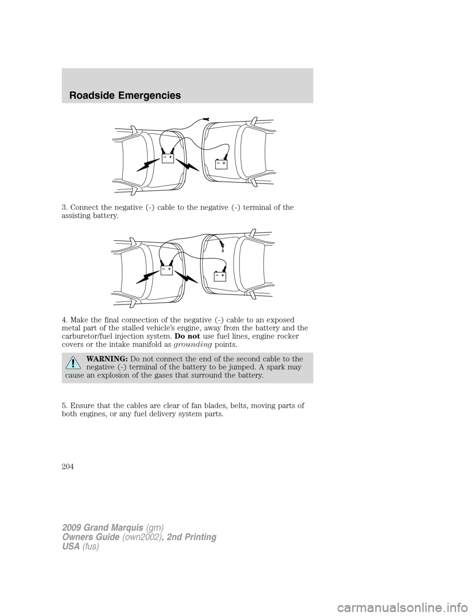 Mercury Grand Marquis 2009 Owners Manuals 3. Connect the negative (-) cable to the negative (-) terminal of the
assisting battery.
4. Make the final connection of the negative (-) cable to an exposed
metal part of the stalled vehicle’s engi Mercury Grand Marquis 2009 Owners Manuals 3. Connect the negative (-) cable to the negative (-) terminal of the
assisting battery.
4. Make the final connection of the negative (-) cable to an exposed
metal part of the stalled vehicle’s engi