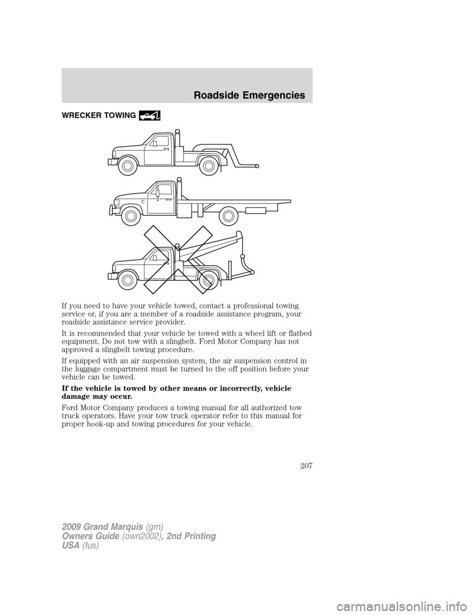 Mercury Grand Marquis 2009 Owners Manuals WRECKER TOWING
If you need to have your vehicle towed, contact a professional towing
service or, if you are a member of a roadside assistance program, your
roadside assistance service provider.
It is Mercury Grand Marquis 2009 Owners Manuals WRECKER TOWING
If you need to have your vehicle towed, contact a professional towing
service or, if you are a member of a roadside assistance program, your
roadside assistance service provider.
It is
