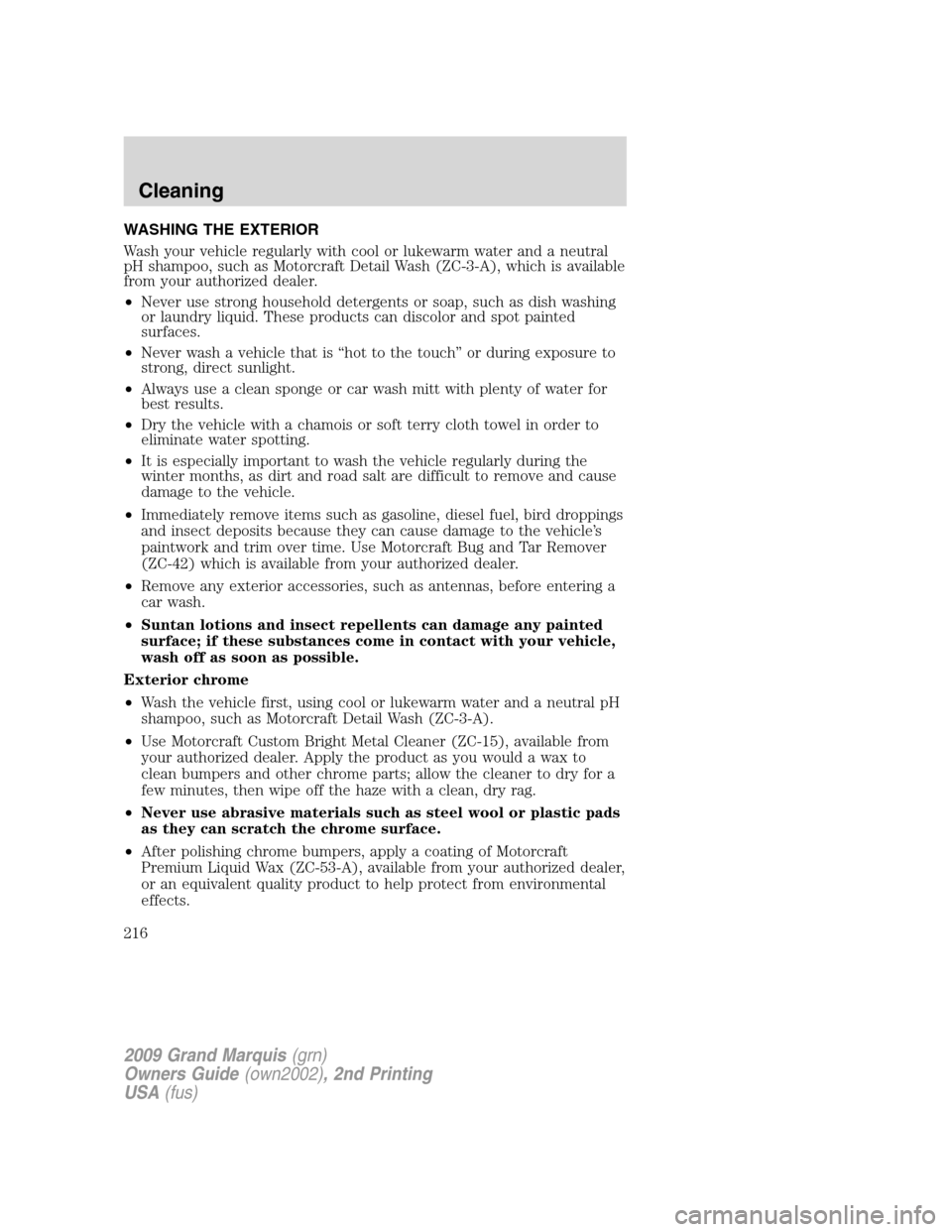 Mercury Grand Marquis 2009 Owners Manuals WASHING THE EXTERIOR
Wash your vehicle regularly with cool or lukewarm water and a neutral
pH shampoo, such as Motorcraft Detail Wash (ZC-3-A), which is available
from your authorized dealer.
•Never Mercury Grand Marquis 2009 Owners Manuals WASHING THE EXTERIOR
Wash your vehicle regularly with cool or lukewarm water and a neutral
pH shampoo, such as Motorcraft Detail Wash (ZC-3-A), which is available
from your authorized dealer.
•Never