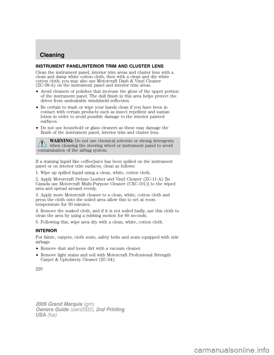 Mercury Grand Marquis 2009  s Owners Guide INSTRUMENT PANEL/INTERIOR TRIM AND CLUSTER LENS
Clean the instrument panel, interior trim areas and cluster lens with a
clean and damp white cotton cloth, then with a clean and dry white
cotton cloth;