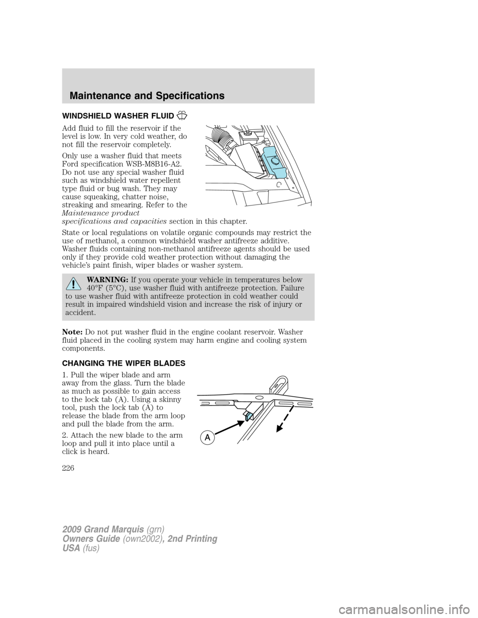 Mercury Grand Marquis 2009 Owners Manuals WINDSHIELD WASHER FLUID
Add fluid to fill the reservoir if the
level is low. In very cold weather, do
not fill the reservoir completely.
Only use a washer fluid that meets
Ford specification WSB-M8B16 Mercury Grand Marquis 2009 Owners Manuals WINDSHIELD WASHER FLUID
Add fluid to fill the reservoir if the
level is low. In very cold weather, do
not fill the reservoir completely.
Only use a washer fluid that meets
Ford specification WSB-M8B16
