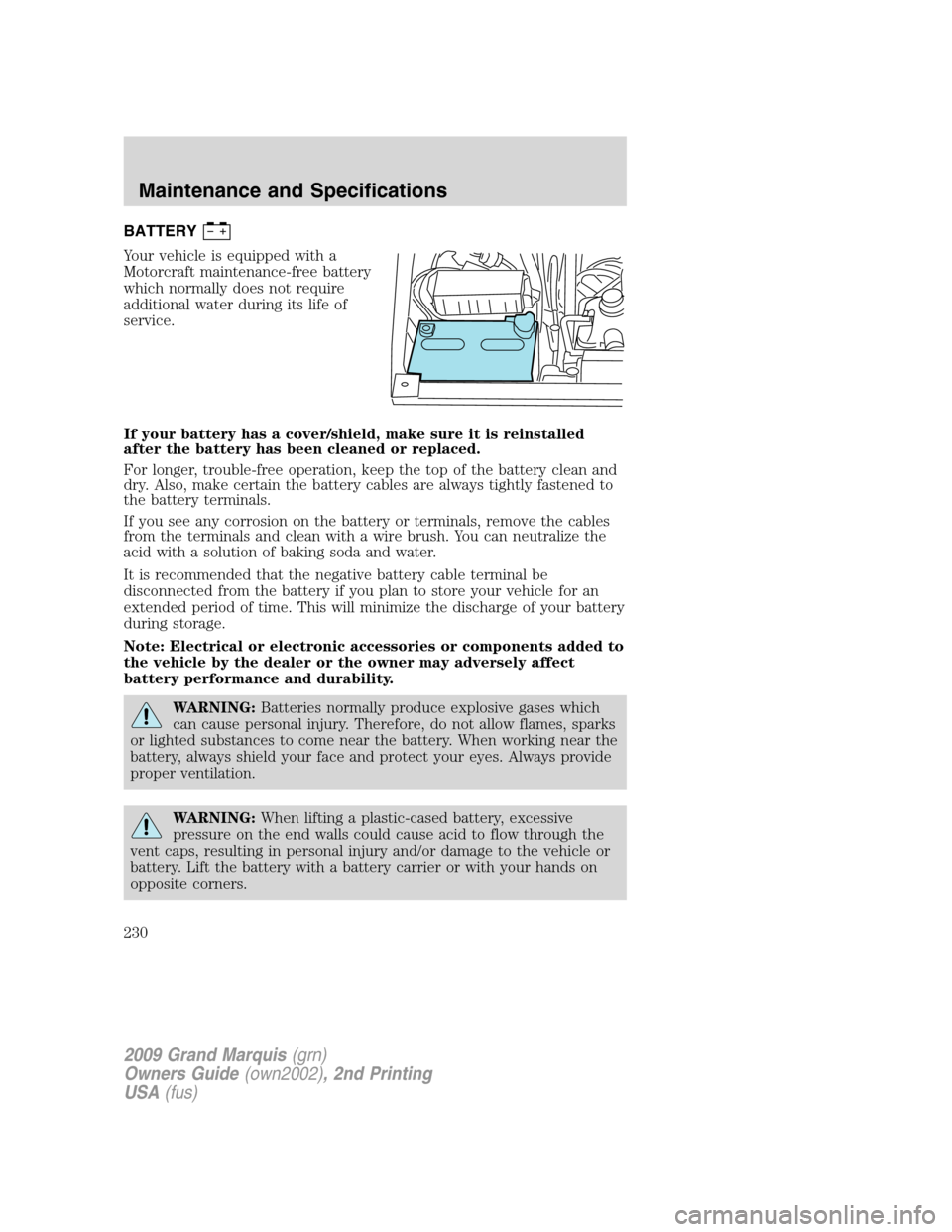 Mercury Grand Marquis 2009  s User Guide BATTERY
Your vehicle is equipped with a
Motorcraft maintenance-free battery
which normally does not require
additional water during its life of
service.
If your battery has a cover/shield, make sure i