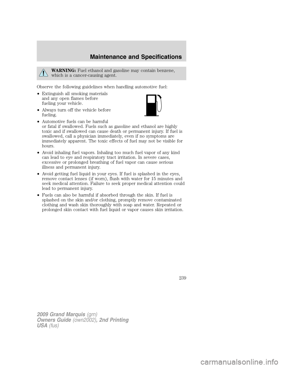 Mercury Grand Marquis 2009 Owners Manuals WARNING:Fuel ethanol and gasoline may contain benzene,
which is a cancer-causing agent.
Observe the following guidelines when handling automotive fuel:
•Extinguish all smoking materials
and any open Mercury Grand Marquis 2009 Owners Manuals WARNING:Fuel ethanol and gasoline may contain benzene,
which is a cancer-causing agent.
Observe the following guidelines when handling automotive fuel:
•Extinguish all smoking materials
and any open