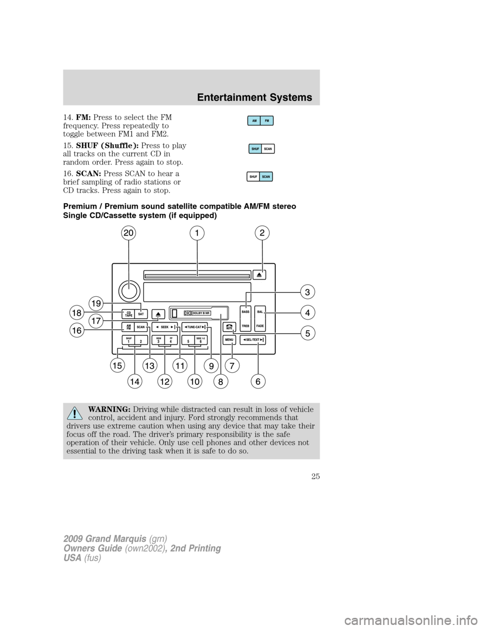 Mercury Grand Marquis 2009  s User Guide 14.FM:Press to select the FM
frequency. Press repeatedly to
toggle between FM1 and FM2.
15.SHUF (Shuffle):Press to play
all tracks on the current CD in
random order. Press again to stop.
16.SCAN:Press