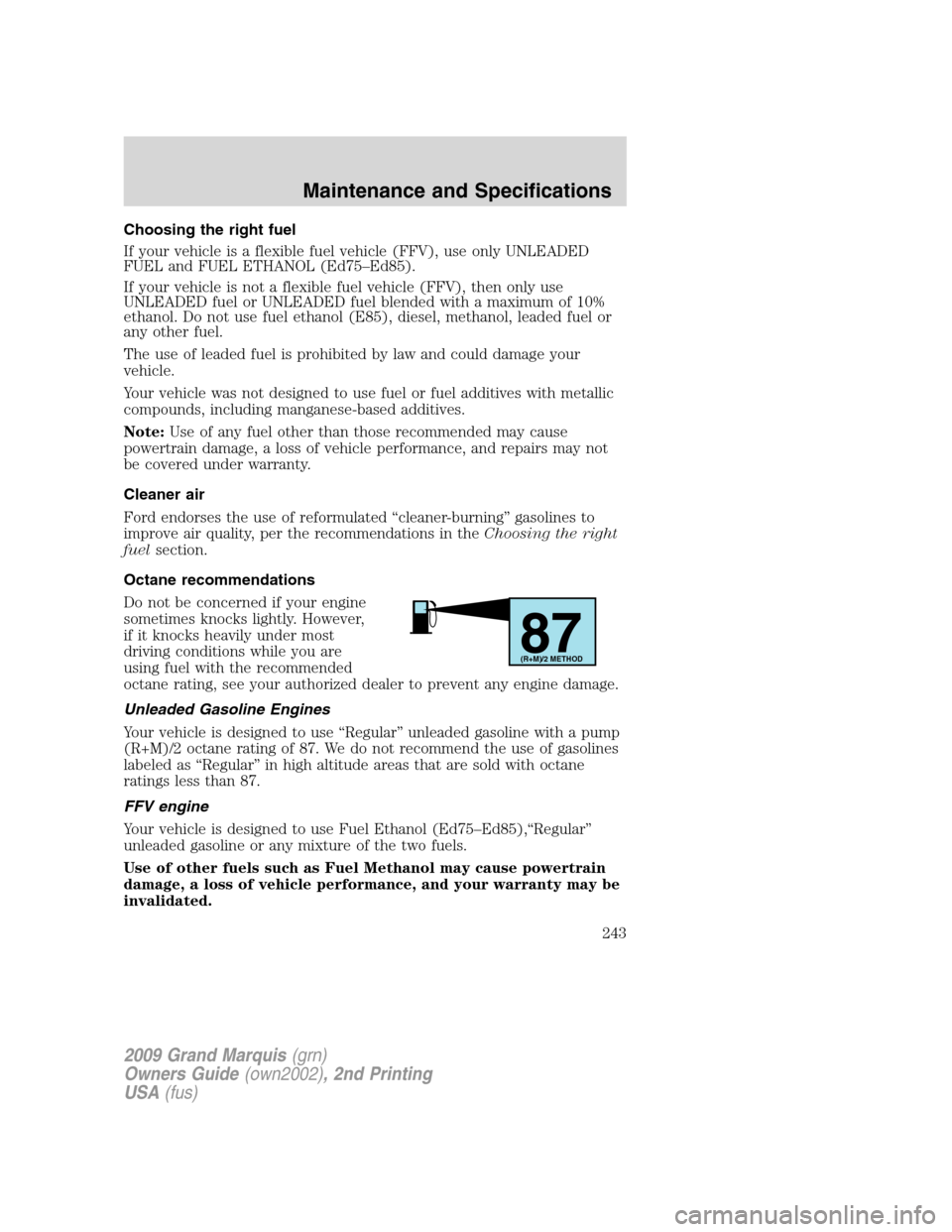 Mercury Grand Marquis 2009 Owners Manuals Choosing the right fuel
If your vehicle is a flexible fuel vehicle (FFV), use only UNLEADED
FUEL and FUEL ETHANOL (Ed75–Ed85).
If your vehicle is not a flexible fuel vehicle (FFV), then only use
UNL Mercury Grand Marquis 2009 Owners Manuals Choosing the right fuel
If your vehicle is a flexible fuel vehicle (FFV), use only UNLEADED
FUEL and FUEL ETHANOL (Ed75–Ed85).
If your vehicle is not a flexible fuel vehicle (FFV), then only use
UNL