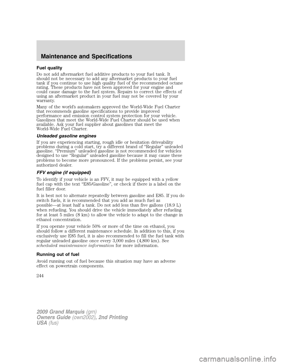 Mercury Grand Marquis 2009 Owners Manuals Fuel quality
Do not add aftermarket fuel additive products to your fuel tank. It
should not be necessary to add any aftermarket products to your fuel
tank if you continue to use high quality fuel of t Mercury Grand Marquis 2009 Owners Manuals Fuel quality
Do not add aftermarket fuel additive products to your fuel tank. It
should not be necessary to add any aftermarket products to your fuel
tank if you continue to use high quality fuel of t