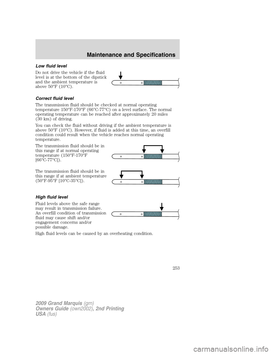 Mercury Grand Marquis 2009 Owners Manuals Low fluid level
Do not drive the vehicle if the fluid
level is at the bottom of the dipstick
and the ambient temperature is
above 50°F (10°C).
Correct fluid level
The transmission fluid should be ch Mercury Grand Marquis 2009 Owners Manuals Low fluid level
Do not drive the vehicle if the fluid
level is at the bottom of the dipstick
and the ambient temperature is
above 50°F (10°C).
Correct fluid level
The transmission fluid should be ch