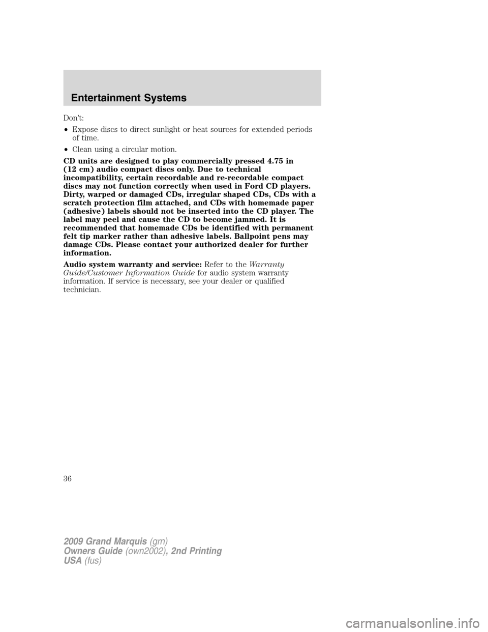 Mercury Grand Marquis 2009  Owners Manuals Don’t:
•Expose discs to direct sunlight or heat sources for extended periods
of time.
•Clean using a circular motion.
CD units are designed to play commercially pressed 4.75 in
(12 cm) audio com