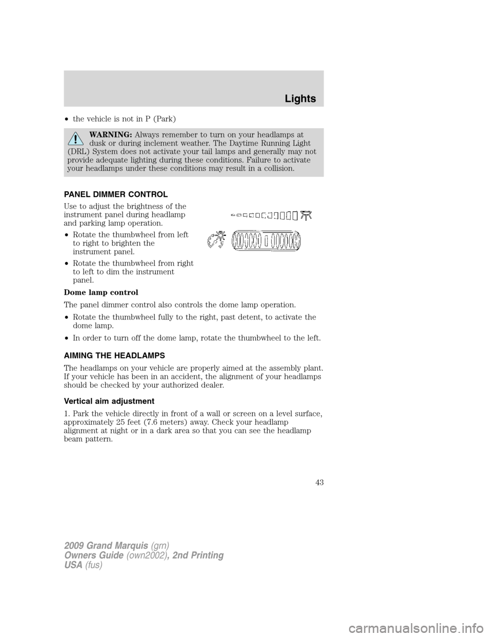 Mercury Grand Marquis 2009  s Service Manual •the vehicle is not in P (Park)
WARNING:Always remember to turn on your headlamps at
dusk or during inclement weather. The Daytime Running Light
(DRL) System does not activate your tail lamps and ge