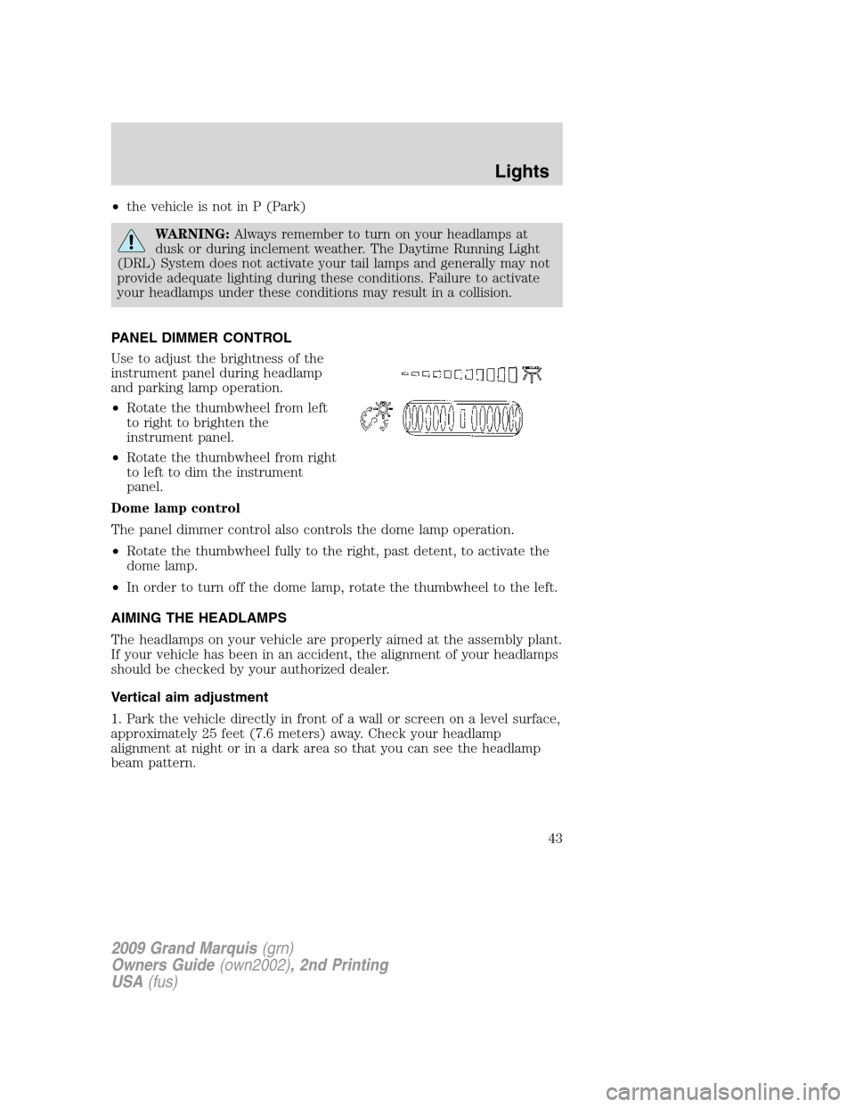 Mercury Grand Marquis 2009  s User Guide •the vehicle is not in P (Park)
WARNING:Always remember to turn on your headlamps at
dusk or during inclement weather. The Daytime Running Light
(DRL) System does not activate your tail lamps and ge