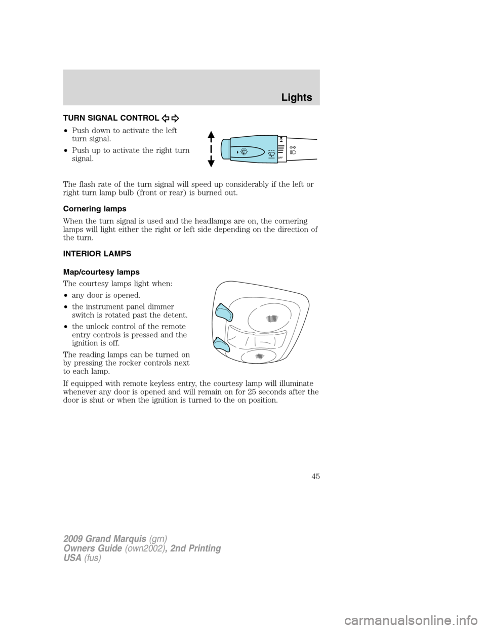 Mercury Grand Marquis 2009  s Service Manual TURN SIGNAL CONTROL
•Push down to activate the left
turn signal.
•Push up to activate the right turn
signal.
The flash rate of the turn signal will speed up considerably if the left or
right turn 