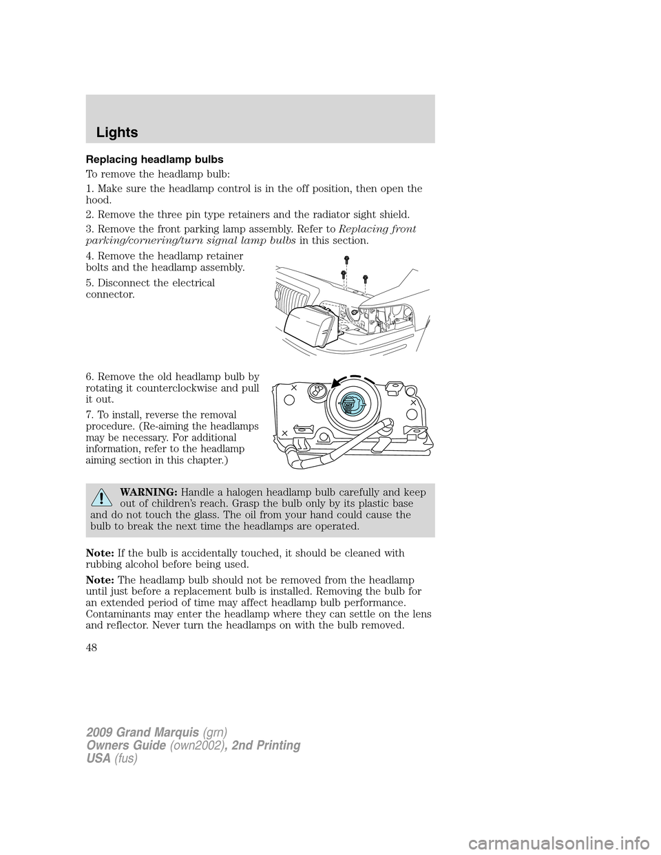 Mercury Grand Marquis 2009  s User Guide Replacing headlamp bulbs
To remove the headlamp bulb:
1. Make sure the headlamp control is in the off position, then open the
hood.
2. Remove the three pin type retainers and the radiator sight shield